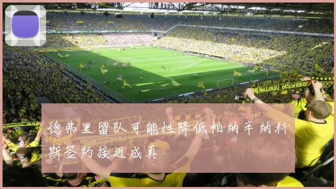 德弗里留队可能性降低帕纳辛纳科斯签约接近成真