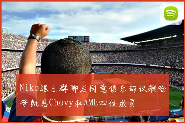 Niko退出群聊后同意俱乐部仅剩哈登凯恩Chovy和AME四位成员
