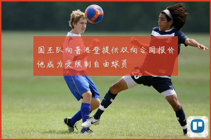 国王队向普洛登提供双向合同报价他成为受限制自由球员