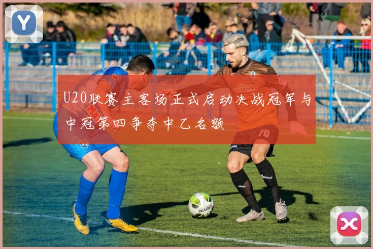 U20联赛主客场正式启动决战冠军与中冠第四争夺中乙名额