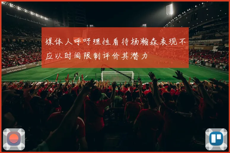 媒体人呼吁理性看待杨瀚森表现不应以时间限制评价其潜力