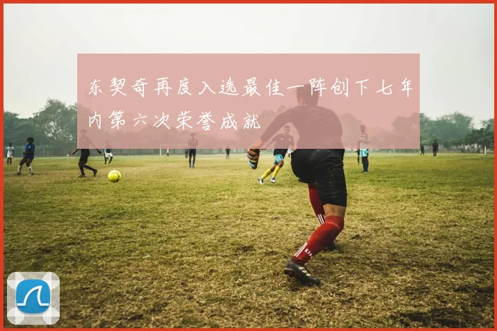 东契奇再度入选最佳一阵创下七年内第六次荣誉成就