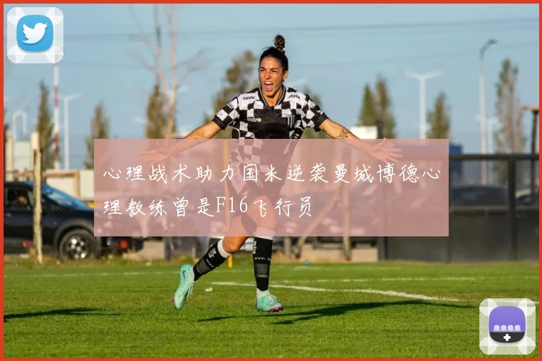 心理战术助力国米逆袭曼城博德心理教练曾是F16飞行员