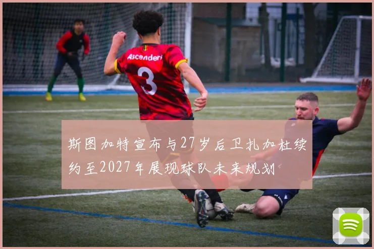 斯图加特宣布与27岁后卫扎加杜续约至2027年展现球队未来规划