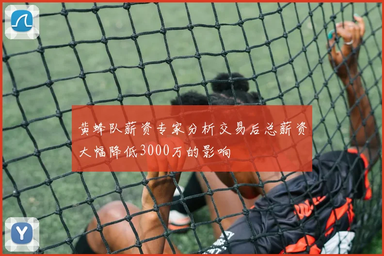 黄蜂队薪资专家分析交易后总薪资大幅降低3000万的影响