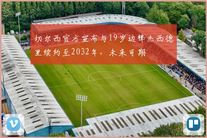 切尔西官方宣布与19岁边锋杰西德里续约至2032年，未来可期