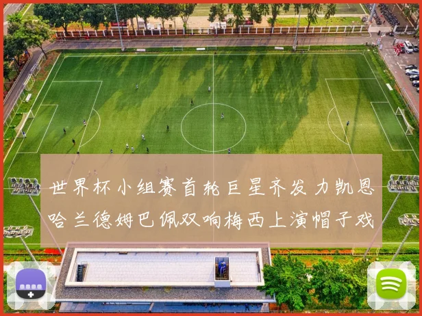 世界杯小组赛首轮巨星齐发力凯恩哈兰德姆巴佩双响梅西上演帽子戏法